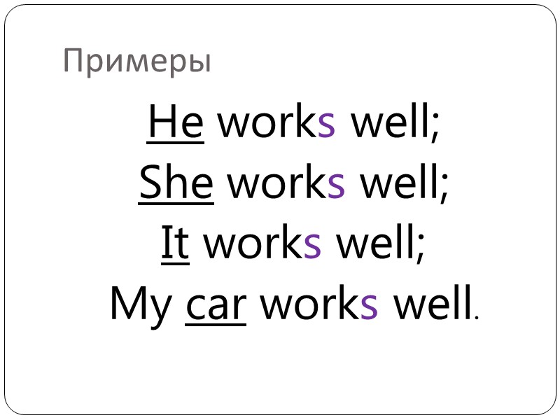 Примеры He works well; She works well; It works well; My car works well.